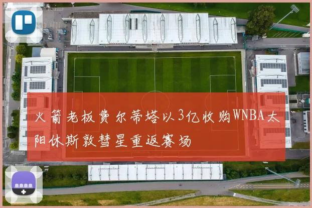 火箭老板费尔蒂塔以3亿收购WNBA太阳休斯敦彗星重返赛场