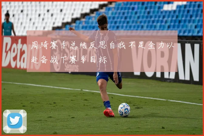 周琦赛季总结反思自我不足全力以赴备战下赛季目标