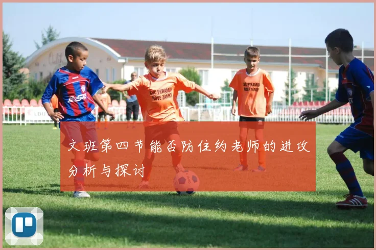 文班第四节能否防住约老师的进攻分析与探讨