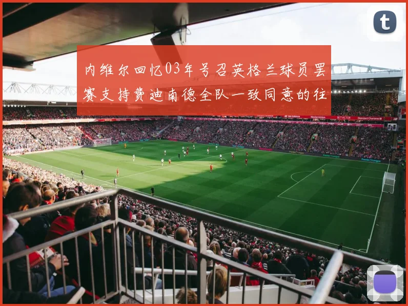 内维尔回忆03年号召英格兰球员罢赛支持费迪南德全队一致同意的往事